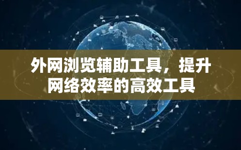 外网浏览辅助工具，提升网络效率的高效工具