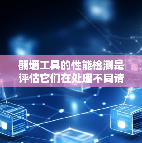 翻墙工具的性能检测是评估它们在处理不同请求时的响应速度和资源使用情况的重要过程。以下是对该过程的详细说明