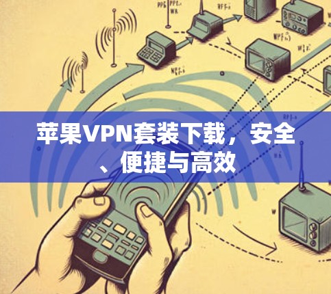 苹果VPN套装下载，安全、便捷与高效