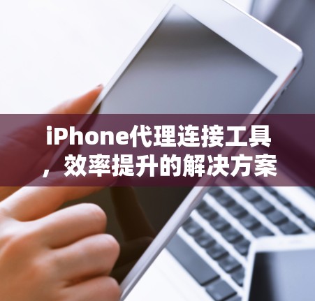 iPhone代理连接工具，效率提升的解决方案