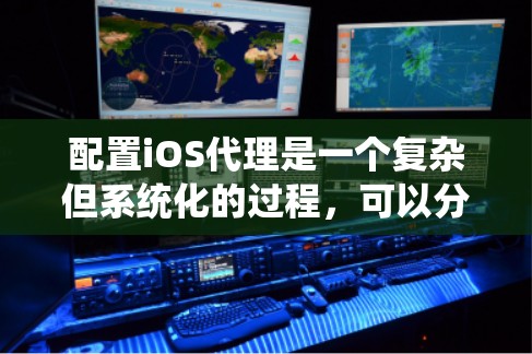 配置iOS代理是一个复杂但系统化的过程，可以分为以下几个步骤