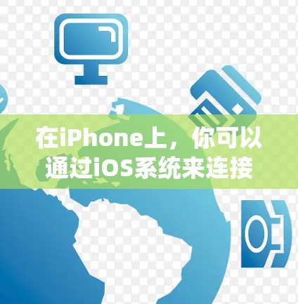 在iPhone上，你可以通过iOS系统来连接到其他设备或应用，这通常被称为连接助手功能。以下是使用iPhone连接助手的一些步骤和信息