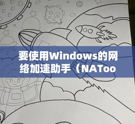 要使用Windows的网络加速助手(NATool)进行网络加速,以下是详细的步骤指南 要使用Windows的网络加速助手(NATool)进行网络加速,以下是详细的步骤指南