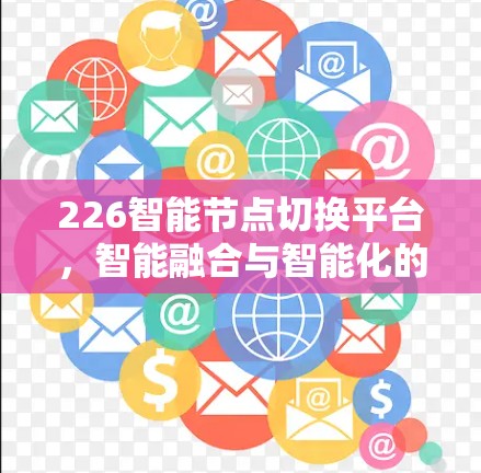 226智能节点切换平台，智能融合与智能化的未来之选