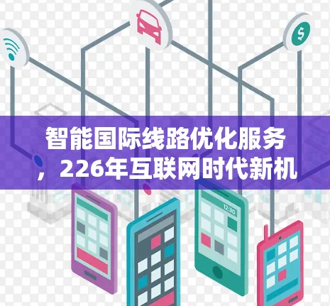 智能国际线路优化服务，226年互联网时代新机遇