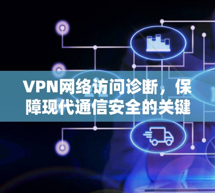 VPN网络访问诊断，保障现代通信安全的关键