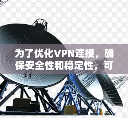 为了优化VPN连接，确保安全性和稳定性，可以按照以下步骤进行