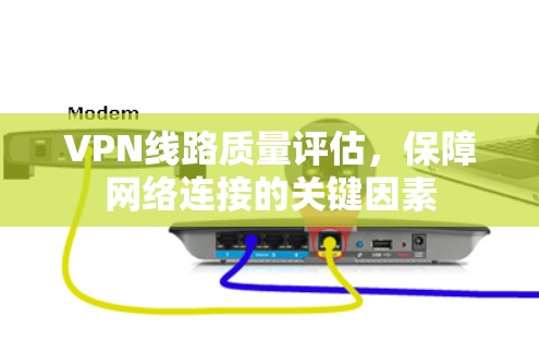 VPN线路质量评估，保障网络连接的关键因素
