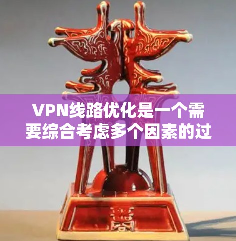 VPN线路优化是一个需要综合考虑多个因素的过程，包括选择合适的VPN服务、配置好密码、优化设备配置、以及确保防火墙设置正确等。以下是一些关键步骤和注意事项，帮助您优化VPN线路