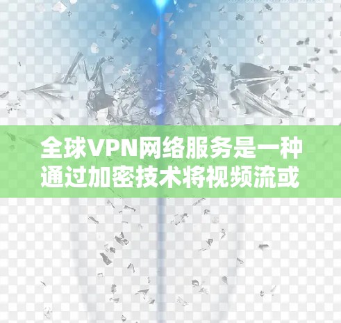 全球VPN网络服务是一种通过加密技术将视频流或文件传输到其他国家或地区的网络，以保护隐私和数据安全。以下是关于全球VPN的主要信息