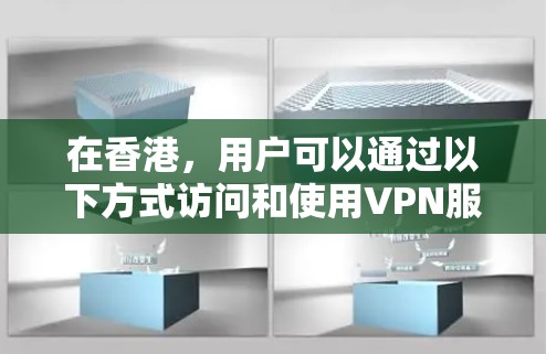 在香港，用户可以通过以下方式访问和使用VPN服务