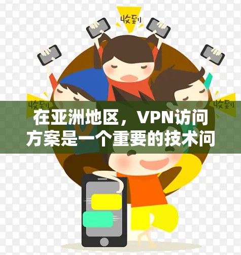 在亚洲地区，VPN访问方案是一个重要的技术问题，尤其是针对亚洲国家或地区的用户。以下是一些考虑因素和解决方案