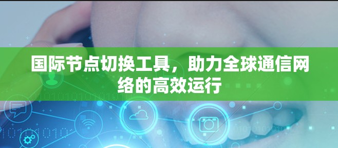 国际节点切换工具，助力全球通信网络的高效运行