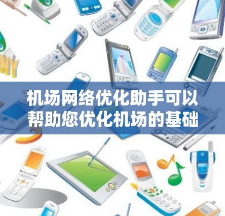 机场网络优化助手可以帮助您优化机场的基础设施、提升运营效率、降低成本，并提高用户体验。以下是一些建议和工具推荐，帮助您更好地优化机场网络