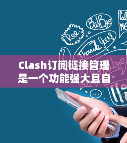 Clash订阅链接管理是一个功能强大且自动化管理订阅链接的系统，主要涉及以下几个方面