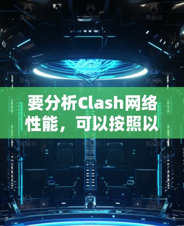 要分析Clash网络性能，可以按照以下步骤进行