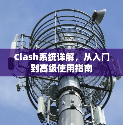 Clash系统详解，从入门到高级使用指南