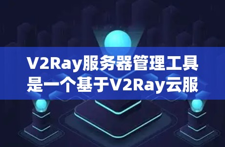 V2Ray服务器管理工具是一个基于V2Ray云服务器平台的服务器管理工具，旨在帮助管理员高效管理V2Ray服务器，包括创建、管理、监控和停止服务器等操作。以下是一些常见使用V2Ray的步骤和功能