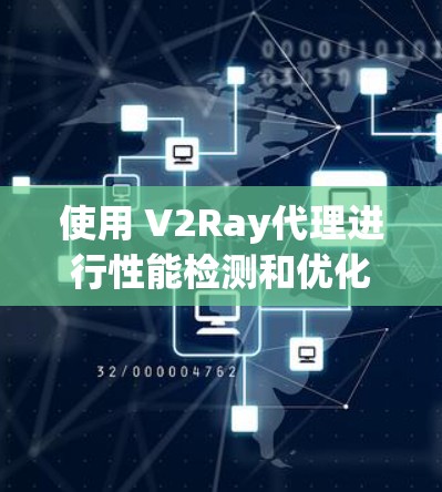 使用 V2Ray代理进行性能检测和优化是开发和部署过程中非常重要的步骤。以下是一个详细的指南，帮助你理解和操作 V2Ray代理的性能检测和优化