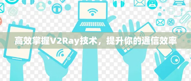 高效掌握V2Ray技术，提升你的通信效率