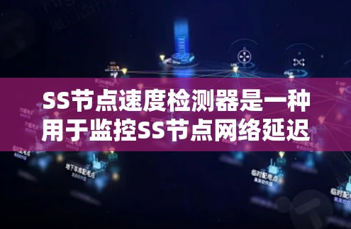 SS节点速度检测器是一种用于监控SS节点网络延迟的工具，帮助监控网络性能和确保数据传输速率。以下是详细的步骤和注意事项