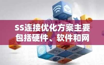 SS连接优化方案主要包括硬件、软件和网络优化三个主要方面
