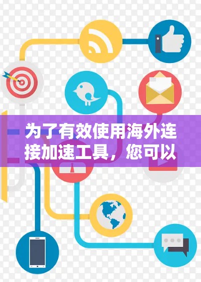 为了有效使用海外连接加速工具，您可以按照以下步骤进行操作