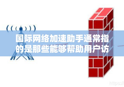 国际网络加速助手通常指的是那些能够帮助用户访问国际网络服务的工具。这些工具包括但不限于