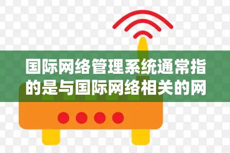 国际网络管理系统通常指的是与国际网络相关的网络管理平台，主要包括以下几个方面