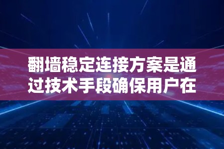 翻墙稳定连接方案是通过技术手段确保用户在不同网络之间能够稳定、安全地进行连接，特别是在网络攻击、数据泄露或服务中断的情况下。以下是对翻墙稳定连接方案的详细分析