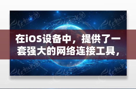 在iOS设备中，提供了一套强大的网络连接工具，这些工具可以帮助用户轻松实现与外部设备的连接，提升数据交换的效率。以下是一些常用的iOS网络连接工具及其使用方法