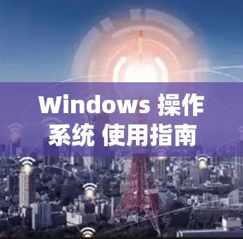 Windows 操作系统 使用指南
