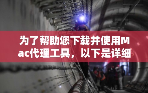 为了帮助您下载并使用Mac代理工具，以下是详细的步骤和指南