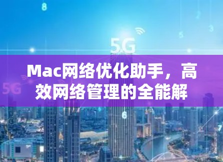 Mac网络优化助手，高效网络管理的全能解