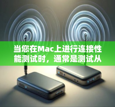当您在Mac上进行连接性能测试时，通常是测试从外部设备连接到Mac的网络性能。以下是一些常见的连接性能测试方法和步骤
