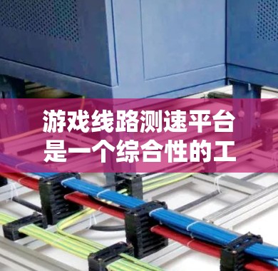 游戏线路测速平台是一个综合性的工具，帮助用户评估和测试游戏网络环境。以下是对该平台的详细介绍和使用指南