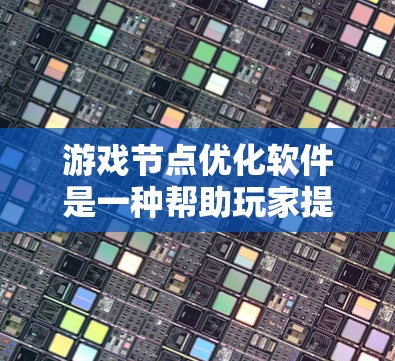 游戏节点优化软件是一种帮助玩家提升游戏质量、优化性能和提升画面感的工具。以下是对该软件的详细分析和步骤指南