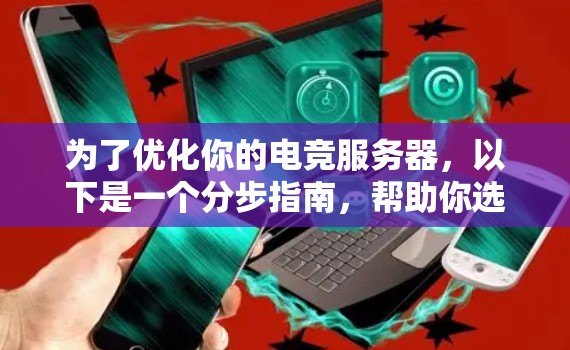 为了优化你的电竞服务器，以下是一个分步指南，帮助你选择和使用合适的电竞服务器优化软件