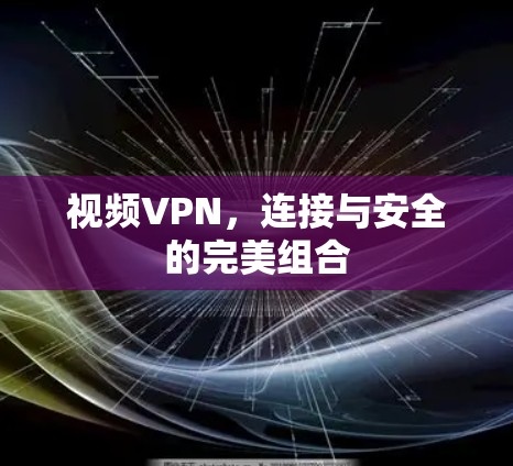 视频VPN，连接与安全的完美组合