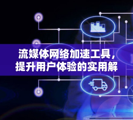 流媒体网络加速工具，提升用户体验的实用解决方案