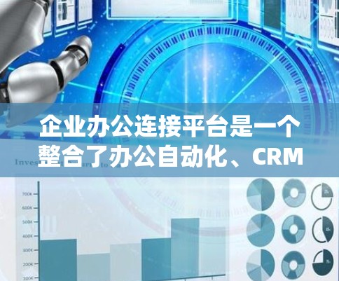 企业办公连接平台是一个整合了办公自动化、CRM、ERP等系统，为企业提供高效办公解决方案的工具。以下是对该概念的详细分析