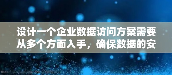 设计一个企业数据访问方案需要从多个方面入手，确保数据的安全、合规和员工的隐私保护。以下是一个分步的解决方案