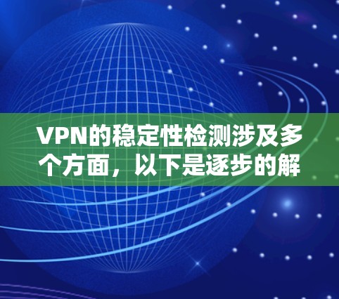 VPN的稳定性检测涉及多个方面，以下是逐步的解释和建议
