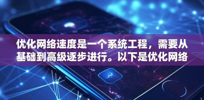 优化网络速度是一个系统工程，需要从基础到高级逐步进行。以下是优化网络速度的详细步骤