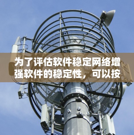 为了评估软件稳定网络增强软件的稳定性，可以按照以下步骤进行