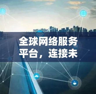 全球网络服务平台，连接未来智慧社会的未来平台