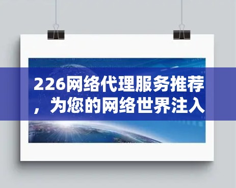 226网络代理服务推荐，为您的网络世界注入更强大的力量