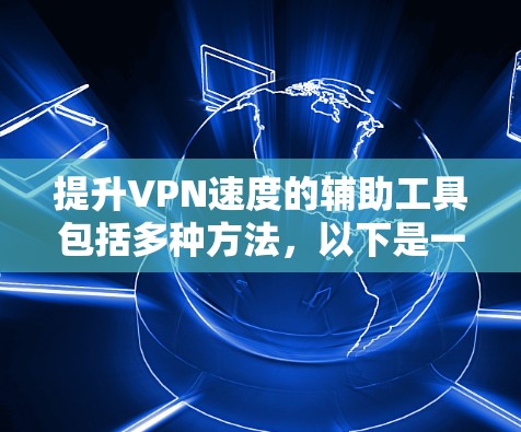 提升VPN速度的辅助工具包括多种方法，以下是一些常用的方法和工具