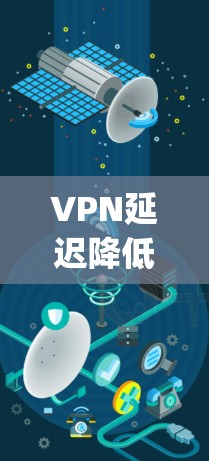 VPN延迟降低是一个常见的问题，尤其是在长时间在线的情况下。以下是一些可能的解决方案，帮助 you 解决VPN延迟的问题