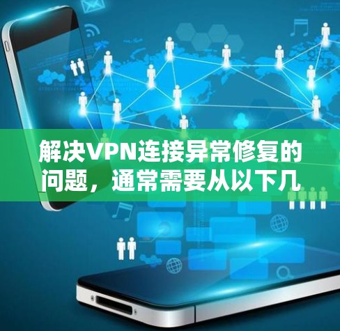 解决VPN连接异常修复的问题，通常需要从以下几个方面入手